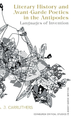Literary History and Avant-Garde Poetics in the Antipodes: Languages of Invention by Carruthers, A. J.