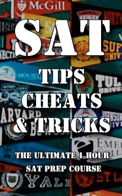 SAT Tips Cheats & Tricks - The Ultimate 1 Hour SAT Prep Course: Last Minute Tactics To Increase Your Score and Get Into The College Of Your Choice! by Tips, Sat Test