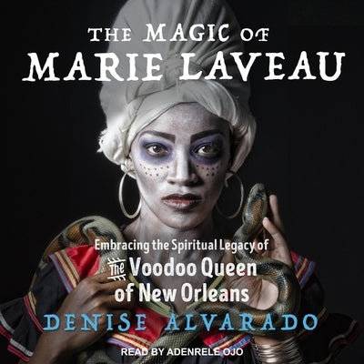 The Magic of Marie Laveau Lib/E: Embracing the Spiritual Legacy of the Voodoo Queen of New Orleans by Alvarado, Denise