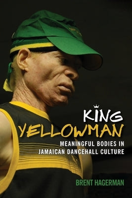 King Yellowman: Meaningful Bodies in Jamaican Dancehall Culture by Hagerman, Brent