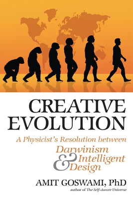 Creative Evolution: A Physicist's Resolution Between Darwinism and Intelligent Design by Goswami, Amit