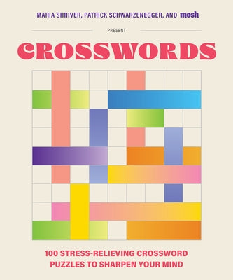 100 Stress-Relieving Crossword Puzzles to Sharpen Your Mind: Presented by Maria Shriver, Patrick Schwarzenegger, and Mosh (Revised and Updated) by Shriver, Maria