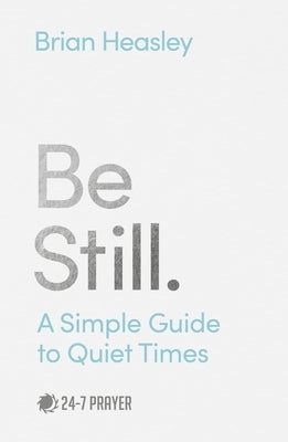 Be Still: A Simple Guide to Quiet Times by Heasley, Brian