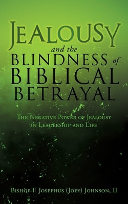 Jealousy and the Blindness of Biblical Betrayal: The Negative Power of Jealousy in Leadership and Life by Johnson, Bishop F. Josephus (Joey), II