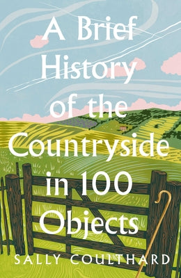 A Brief History of the Countryside in 100 Objects by Coulthard, Sally