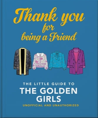 Thank You for Being a Friend: The Little Guide to the Golden Girls by Oh
