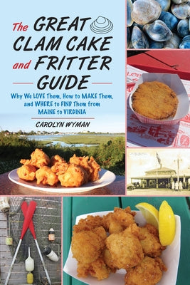 The Great Clam Cake and Fritter Guide: Why We Love Them, How to Make Them, and Where to Find Them from Maine to Virginia by Wyman, Carolyn