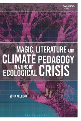 Magic, Literature and Climate Pedagogy in a Time of Ecological Crisis by Ahlberg, Sofia