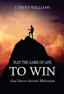 Play The Game Of Life To Win by Williams, J. Trent