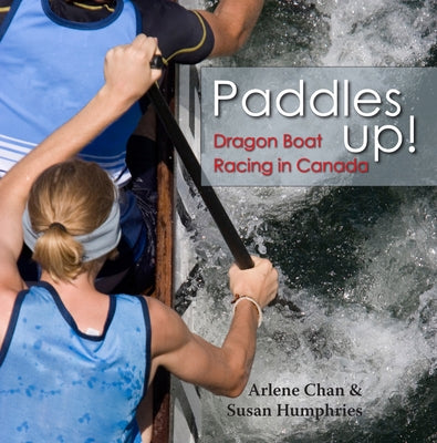 Paddles Up!: Dragon Boat Racing in Canada by Chan, Arlene