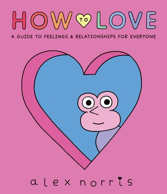 How to Love: A Guide to Feelings and Relationships for Everyone: A Graphic Novel by Norris, Alex