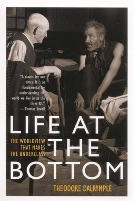 Life at the Bottom: The Worldview That Makes the Underclass by Dalrymple, Theodore