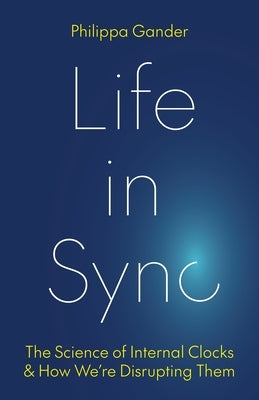 Life in Sync: The Science of Internal Clocks and How We're Disrupting Them by Gander, Philippa