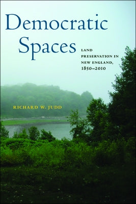 Democratic Spaces: Land Preservation in New England, 1850-2010 by Judd, Richard W.