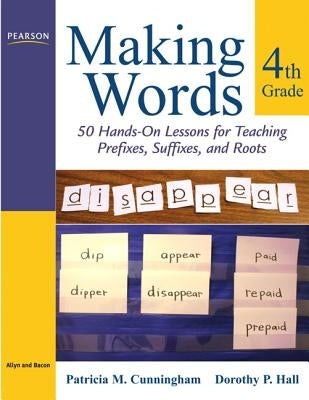 Making Words Fourth Grade: 50 Hands-On Lessons for Teaching Prefixes, Suffixes, and Roots by Cunningham, Patricia