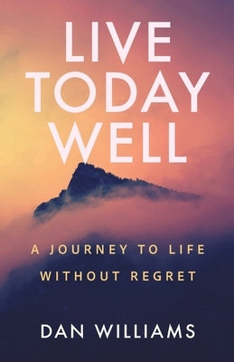Live Today Well: A Journey to Life without Regret by Williams, Dan