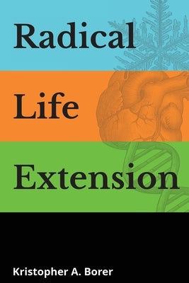 Radical Life Extension: Technological Strategies to Defeat Aging by Borer, Kristopher a.