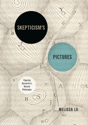 Skepticism's Pictures: Figuring Descartes's Natural Philosophy by Lo, Melissa