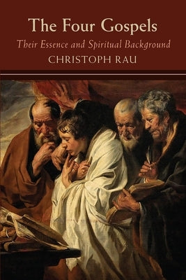 The Four Gospels: Their Essence and Spiritual Background by Rau, Christoph