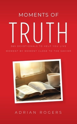 Moments of Truth: 365 Devotionals to Help You Live Moment by Moment Close to the Savior by Rogers, Adrian