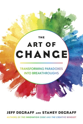 The Art of Change: Transforming Paradoxes Into Breakthroughs by Degraff, Jeff