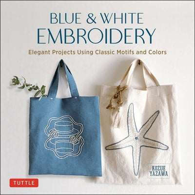 Blue & White Embroidery: Elegant Projects Using Classic Motifs and Colors (7 Stitching Techniques and 30 Projects Included) by Yazawa, Kozue