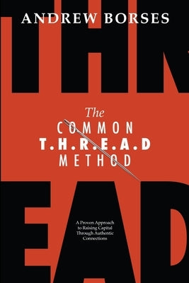 The Common T.H.R.E.A.D Method: A Proven Approach to Raising Capital Through Authentic Connections by Borses, Andrew