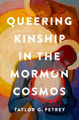 Queering Kinship in the Mormon Cosmos by Petrey, Taylor G.