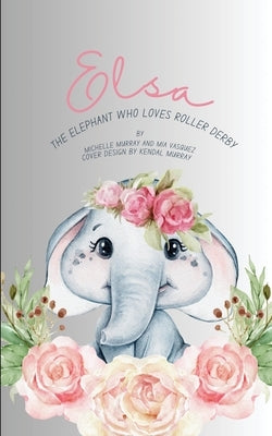 Elsa: The Elephant Who Loves Roller Derby by Murray, Michelle