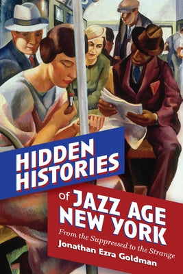 Hidden Histories of Jazz Age New York: From the Suppressed to the Strange by Goldman, Jonathan Ezra