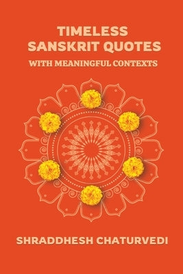Timeless Sanskrit Quotes: With Meaningful Contexts by Chaturvedi, Shraddhesh