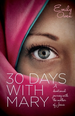 30 Days with Mary: A Devotional Journey with the Mother of Jesus by Owen, Emily