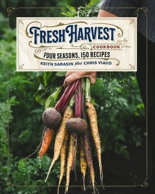 The Fresh Harvest Cookbook: Four Seasons, 150 Recipes by Sarasin, Keith