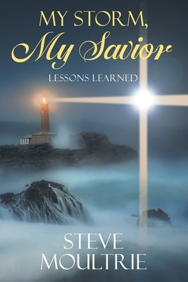 My Storm, My Savior: Lessons Learned by Moultrie, Steve