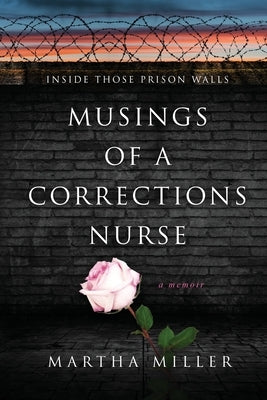 Musings of a Corrections Nurse: Inside Those Prison Walls by Miller, Martha