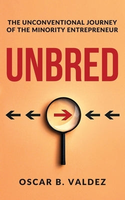 Unbred: the unconventional journey of the minority entrepreneur by Valdez, Oscar