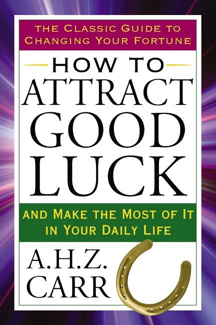 How to Attract Good Luck: And Make the Most of It in Your Daily Life by Carr, A. H. Z.