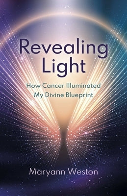 Revealing Light: How Cancer Illuminated My Divine Blueprint by Weston, Maryann