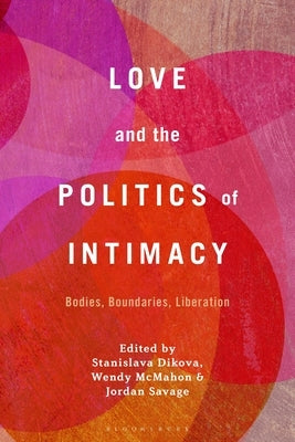 Love and the Politics of Intimacy: Bodies, Boundaries, Liberation by Dikova, Stanislava