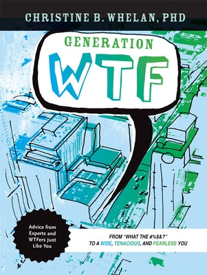 Generation Wtf: From What the #$%&! to a Wise, Tenacious, and Fearless You: Advice on How to Get There from Experts and Wtfers Just Li by Whelan, Christine B.