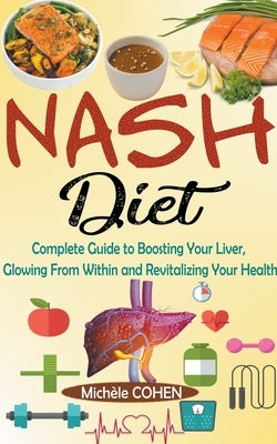 NASH Diet: Complete Guide to Boosting Your Liver, Glowing From Within and Revitalizing Your Health by Cohen, Mich&#232;le
