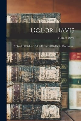 Dolor Davis: A Sketch of his Life With A Record of his Earlier Descendants by Davis, Horace