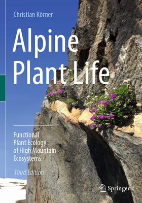Alpine Plant Life: Functional Plant Ecology of High Mountain Ecosystems by K&#246;rner, Christian