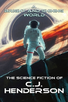 A Bright and Shining World: The Science Fiction of CJ Henderson by Henderson, Cj