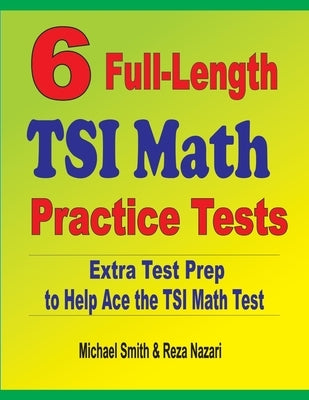 6 Full-Length TSI Math Practice Tests: Extra Test Prep to Help Ace the TSI Math Test by Smith, Michael