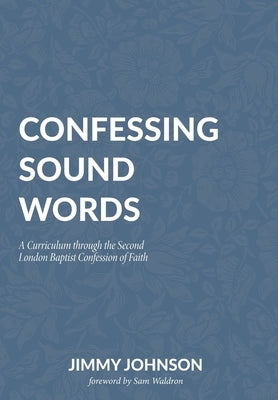 Confessing Sound Words: A Curriculum through the Second London Baptist Confession of Faith by Johnson, Jimmy