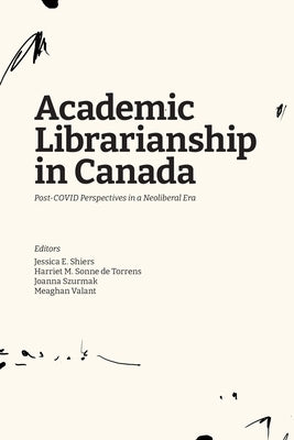 Academic Librarianship in Canada: Post-COVID Perspectives in a Neoliberal Era by Shiers, Jessica E.