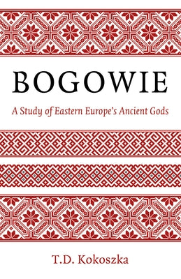 Bogowie: A Study of Eastern Europe's Ancient Gods by Kokoszka, Troy David