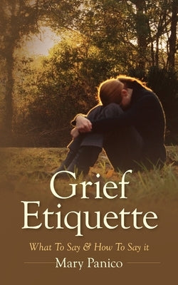 Grief Etiquette: What To Say & How To Say it by Panico, Mary