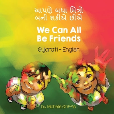 We Can All Be Friends (Gujarati-English): &#2694;&#2730;&#2723;&#2759; &#2732;&#2727;&#2750; &#2734;&#2751;&#2724;&#2765;&#2736;&#2763; &#2732;&#2728; by Griffis, Michelle